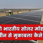 "मेड इन इंडिया" सोलर हुआ महंगा? चीनी मॉड्यूल से मुकाबला करने के लिए सरकार क्या करेगी?