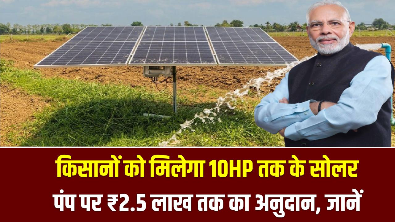 PM Kusum Yojana: किसानों को मिलेगा 10HP तक के सोलर पंप पर ₹2.5 लाख तक का अनुदान, तुरंत कर लें आवेदन