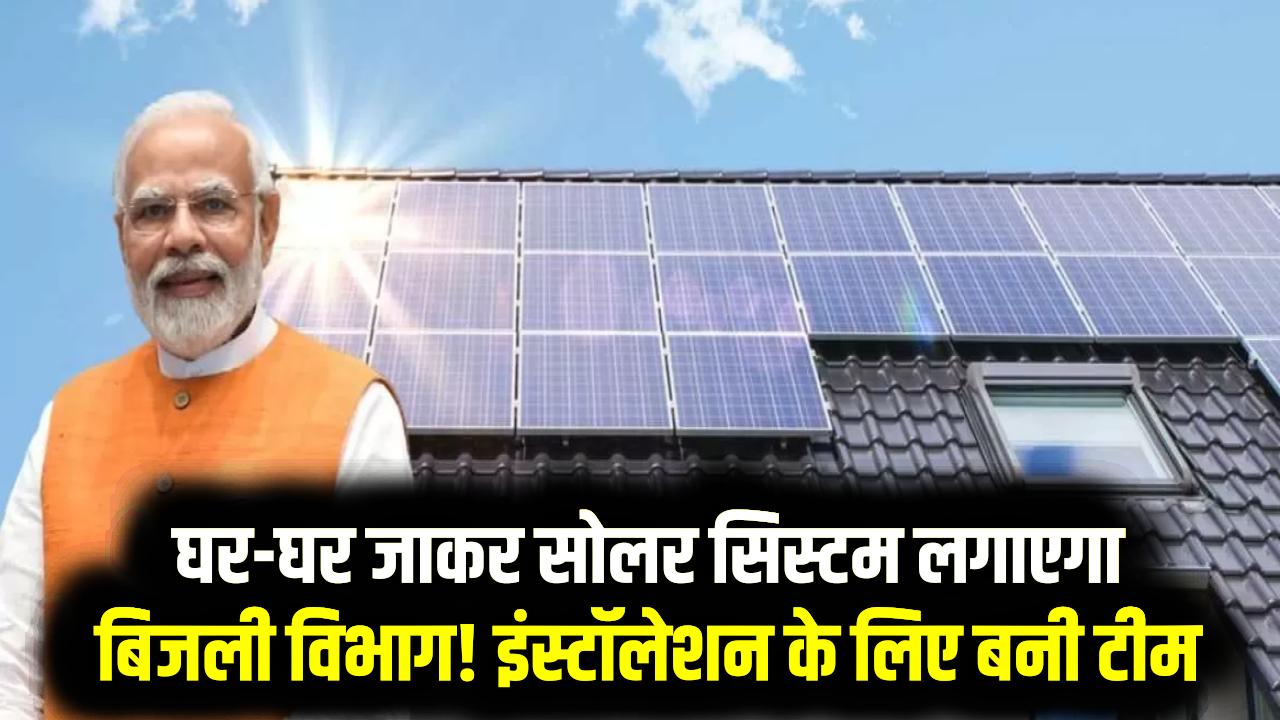 PM Surya Ghar Yojana: घर-घर जाकर सोलर सिस्टम लगाएगा बिजली विभाग! इंस्टॉलेशन के लिए बनी कर्मचारी-अधिकारियों की विशेष टीम
