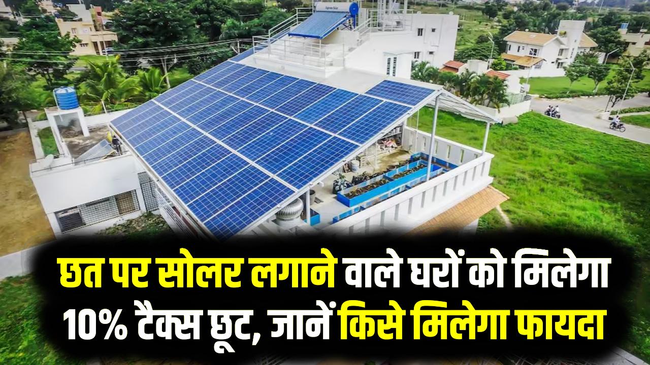 Rooftop Solar Homes: छत पर सोलर लगाने वाले घरों को मिलेगा 10% टैक्स छूट, जानें किसे मिलेगा फायदा