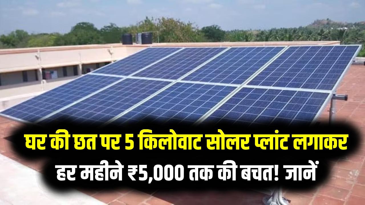 Solar Income: घर की छत पर 5 किलोवाट सोलर प्लांट लगवाकर, हर महीने ₹5,000 तक की बचत! जानें रिटर्न का पूरा गणित