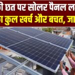 घर की छत पर सोलर पैनल लगवाने का कुल खर्च और बचत, 1kW, 3kW और 5kW पैनल पर कितना खर्चा आता है और कितने सालों में पैसा वापस मिलेगा?