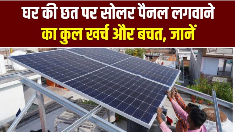 घर की छत पर सोलर पैनल लगवाने का कुल खर्च और बचत, 1kW, 3kW और 5kW पैनल पर कितना खर्चा आता है और कितने सालों में पैसा वापस मिलेगा?