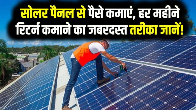 सोलर पैनल से पैसे कमाएं, सिर्फ बिजली बिल नहीं, हर महीने रिटर्न कमाने का जबरदस्त तरीका जानें!