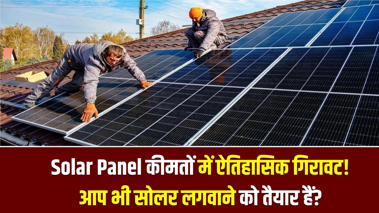 Solar Panel कीमतों में ऐतिहासिक गिरावट! इतना सस्ता पहले कभी नहीं—क्या आप भी अब छत पर सोलर लगवाने को तैयार हैं?