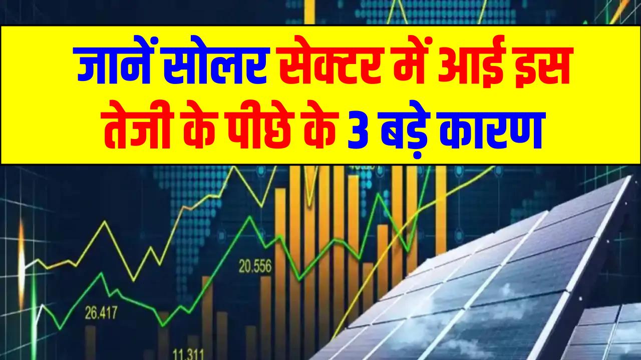 क्यों भाग रहे हैं सोलर कंपनियों के शेयर? जानें सोलर सेक्टर में आई इस तेजी के पीछे के 3 बड़े कारण और यह तेजी कब तक रहेगी।