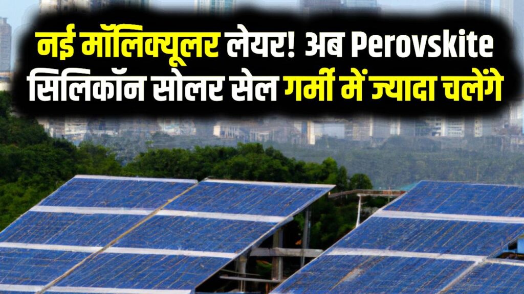 Solar Tech Breakthrough: नई मॉलिक्यूलर लेयर! अब Perovskite-सिलिकॉन सोलर सेल गर्मी में ज़्यादा चलेंगे, बड़ा आविष्कार