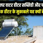 सोलर वाटर हीटर सब्सिडी और फायदे, इलेक्ट्रिक हीटर के मुकाबले यह क्यों बेहतर है? सब्सिडी पर कैसे खरीदें?