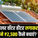 बिजली का बिल ₹3,000 से ₹500 पर! सोलर वॉटर हीटर लगाकर हर महीने ₹2,500 कैसे बचाएं?