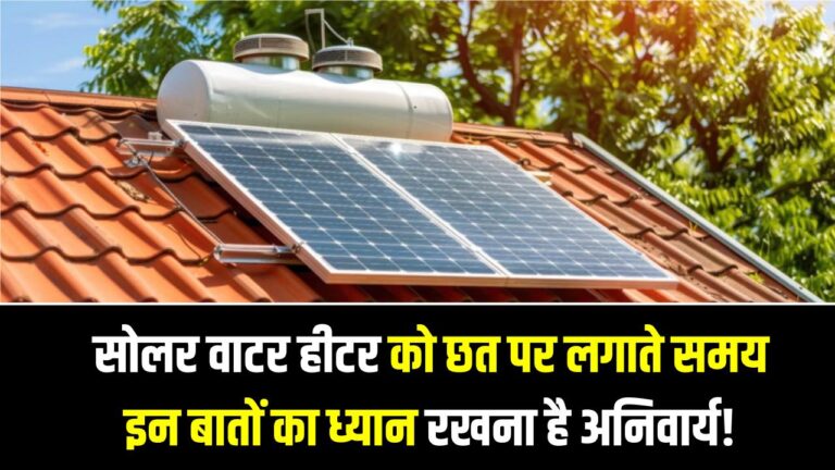 सोलर वाटर हीटर को छत पर लगाते समय इन बातों का ध्यान रखना है अनिवार्य! वरना हो जाएगा भारी नुकसान