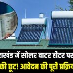 Solar water heater subsidy: उत्तराखंड में सोलर वाटर हीटर पर 30% तक की छूट! आवेदन की पूरी प्रक्रिया जानें।