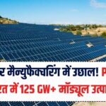 सोलर मैन्युफैक्चरिंग में आई सुनामी! PLI योजना के कारण अब भारत में 125 GW से ज़्यादा मॉड्यूल बनेंगे—क्या होगा असर?