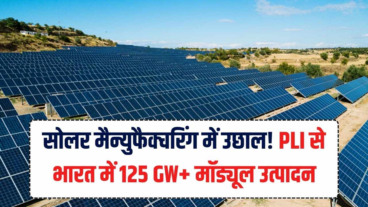सोलर मैन्युफैक्चरिंग में आई सुनामी! PLI योजना के कारण अब भारत में 125 GW से ज़्यादा मॉड्यूल बनेंगे—क्या होगा असर?