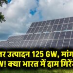भारत में सोलर ओवरकैपेसिटी का खतरा? घरेलू मांग 40 GW, उत्पादन 125 GW—क्या चीन की तरह दाम गिरेंगे?
