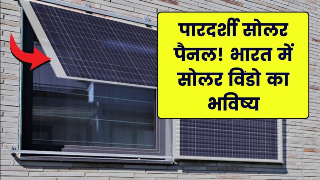 सोलर विंडो: आपकी खिड़की भी बिजली बनाएगी! क्या है पारदर्शी सोलर पैनल (Transparent PV) तकनीक का भविष्य भारत में