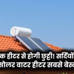 Electric vs Solar Heater: इलेक्ट्रिक हीटर से होगी छुट्टी! सर्दियों के लिए क्यों है Solar Water Heater सबसे बेस्ट? जानें