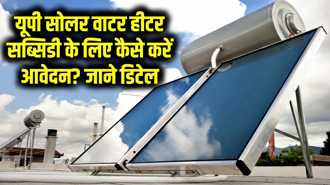 सोलर वाटर हीटर सब्सिडी के लिए कैसे करें अप्लाई, उत्तरप्रदेश में कितनी है सब्सिडी जानें