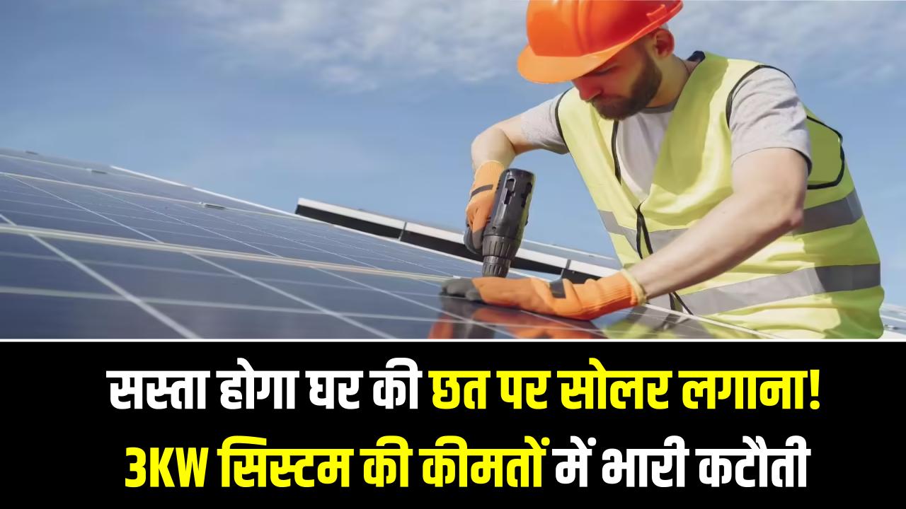 अब और सस्ता होगा घर की छत पर सोलर लगाना! 3KW सिस्टम की कीमतों में भारी कटौती का ऐलान, देखें नई रेट लिस्ट