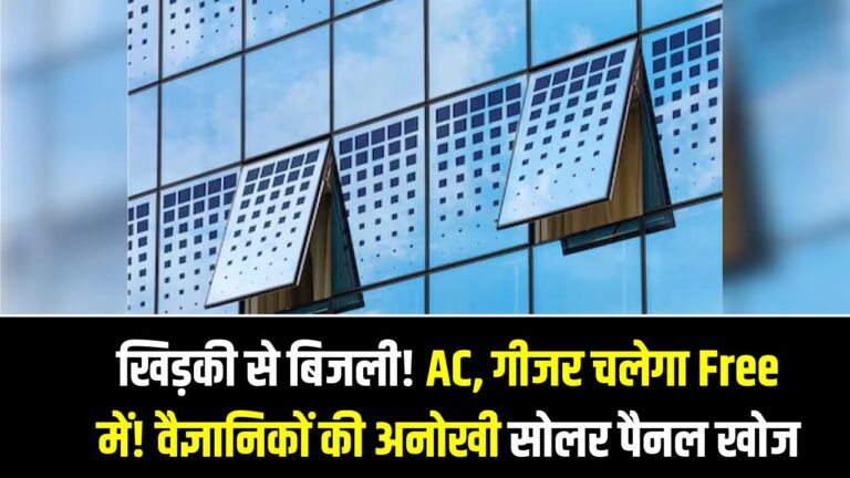 खिड़की से बिजली! AC, गीजर चलेगा Free में! वैज्ञानिकों की अनोखी सोलर पैनल खोज
