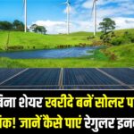 REITs in Green Energy: अब बिना शेयर खरीदे बनें सोलर पार्क के मालिक! जानें कैसे ग्रीन एनर्जी REITs में निवेश करके पा सकते हैं रेगुलर इनकम।