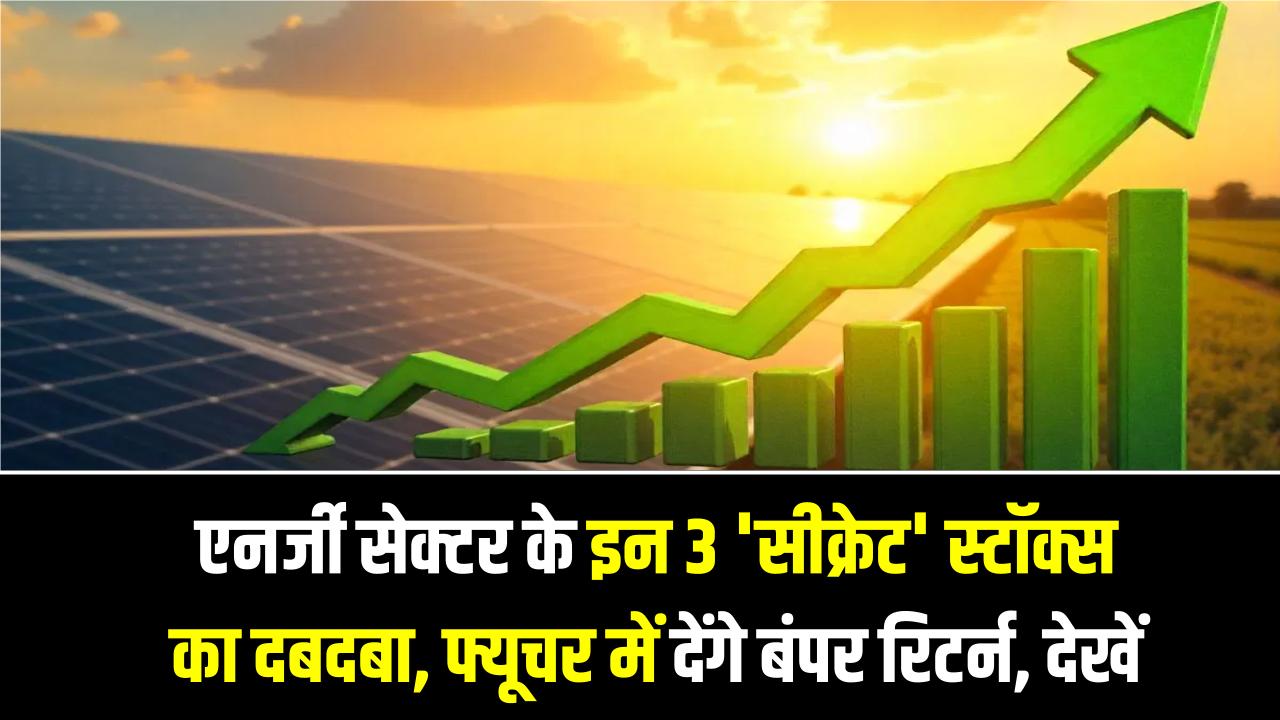 एनर्जी सेक्टर के इन 3 'सीक्रेट' स्टॉक्स का दबदबा, फ्यूचर में देंगे बंपर रिटर्न, देखें