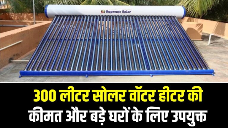 300 लीटर सोलर वॉटर हीटर की कीमत और बड़े घरों के लिए उपयुक्त