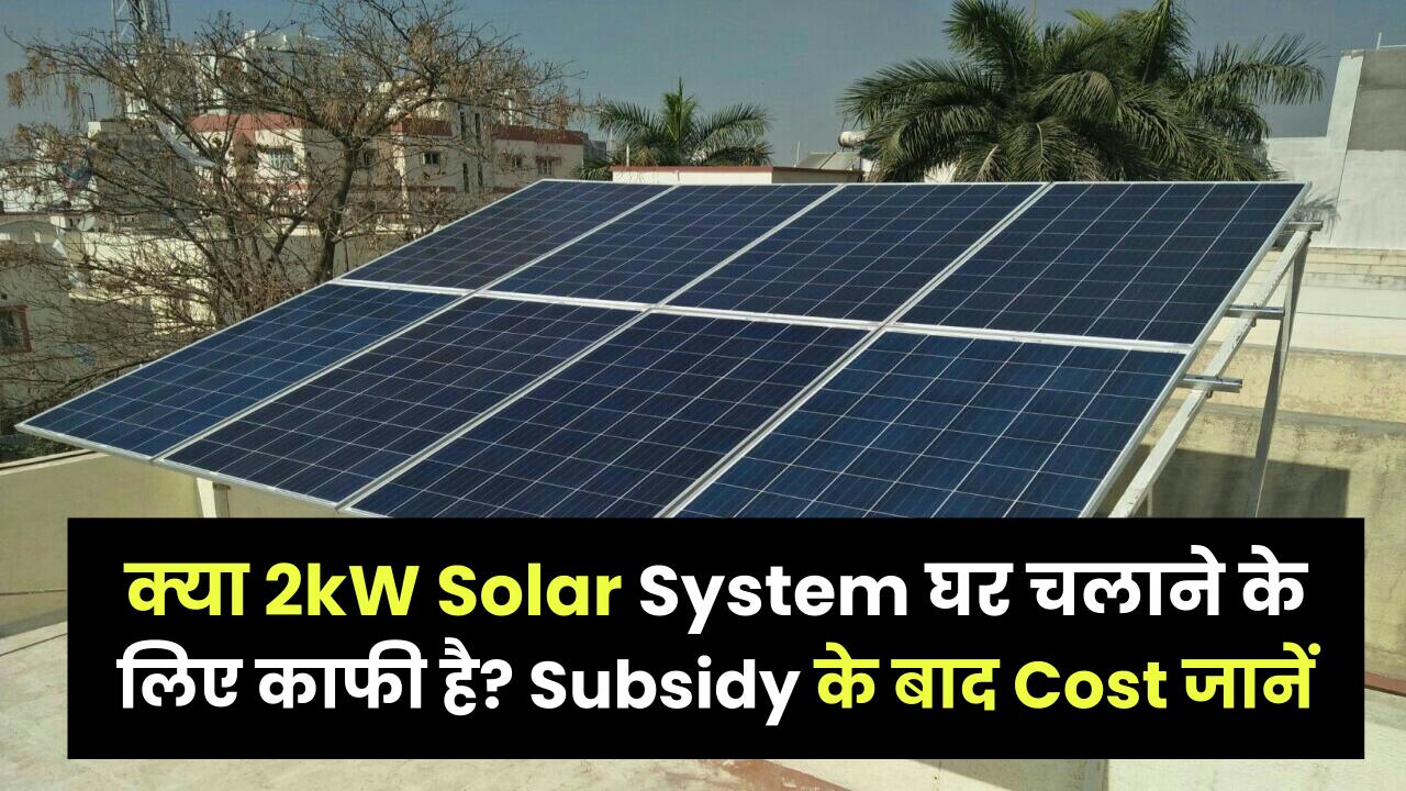 क्या 2kW Solar System घर चलाने के लिए काफी है? चलने वाले उपकरण और Subsidy के बाद Cost जानें