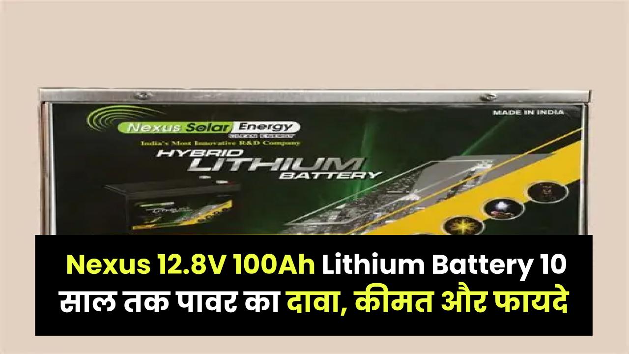 Nexus 12.8V 100Ah Lithium Battery: 10 साल तक पावर का दावा, कीमत और फायदे जानें