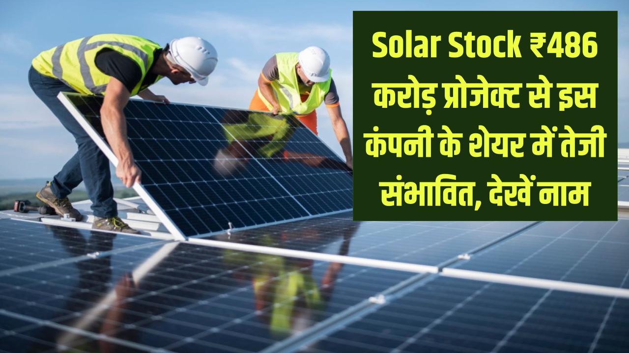 Solar Stock ₹486 करोड़ प्रोजेक्ट से इस कंपनी के शेयर में तेजी संभावित, देखें नाम