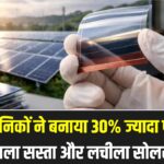 Perovskite Solar Cells: सिलिकॉन का दौर खत्म? वैज्ञानिकों ने बनाया 30% ज्यादा पावर देने वाला सस्ता और लचीला सोलर सेल