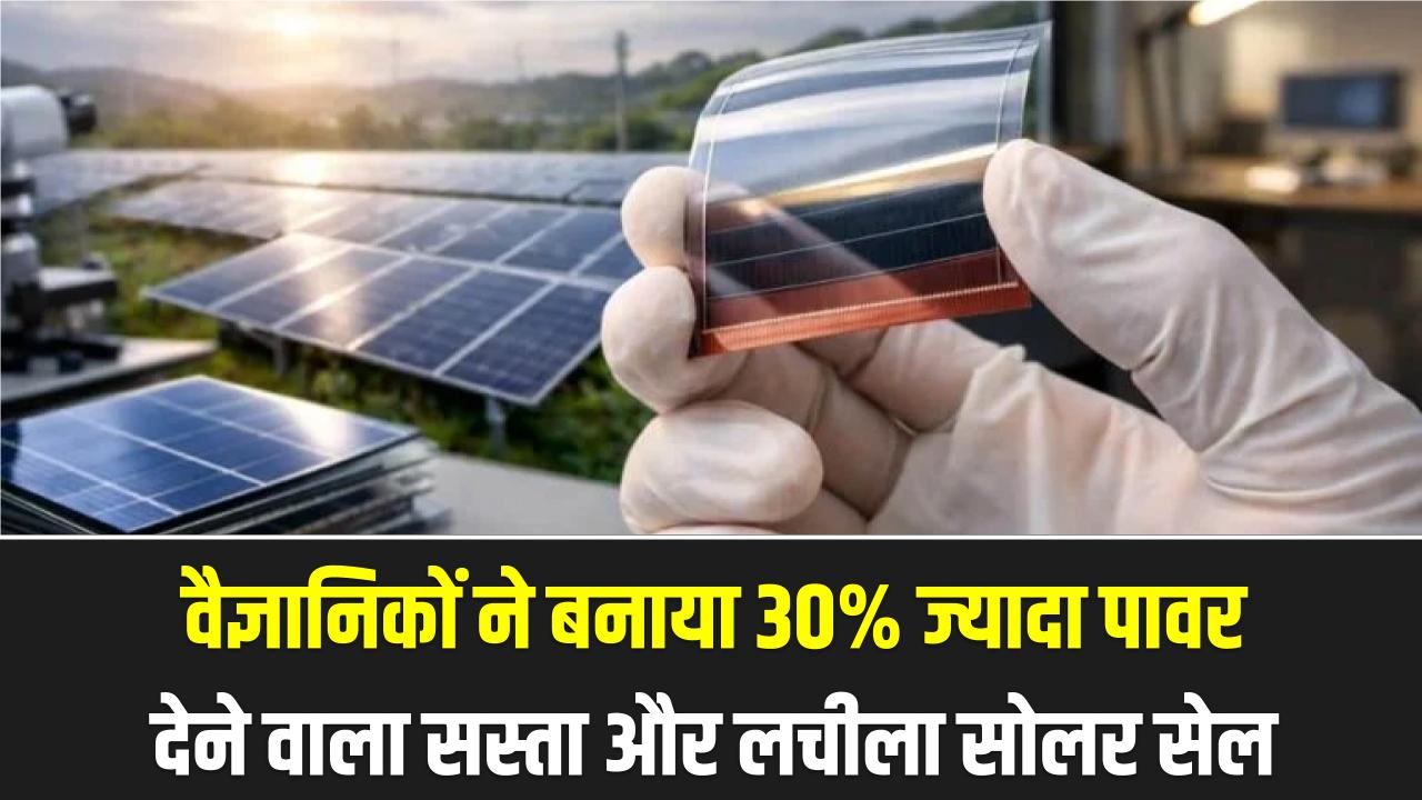 Perovskite Solar Cells: सिलिकॉन का दौर खत्म? वैज्ञानिकों ने बनाया 30% ज्यादा पावर देने वाला सस्ता और लचीला सोलर सेल