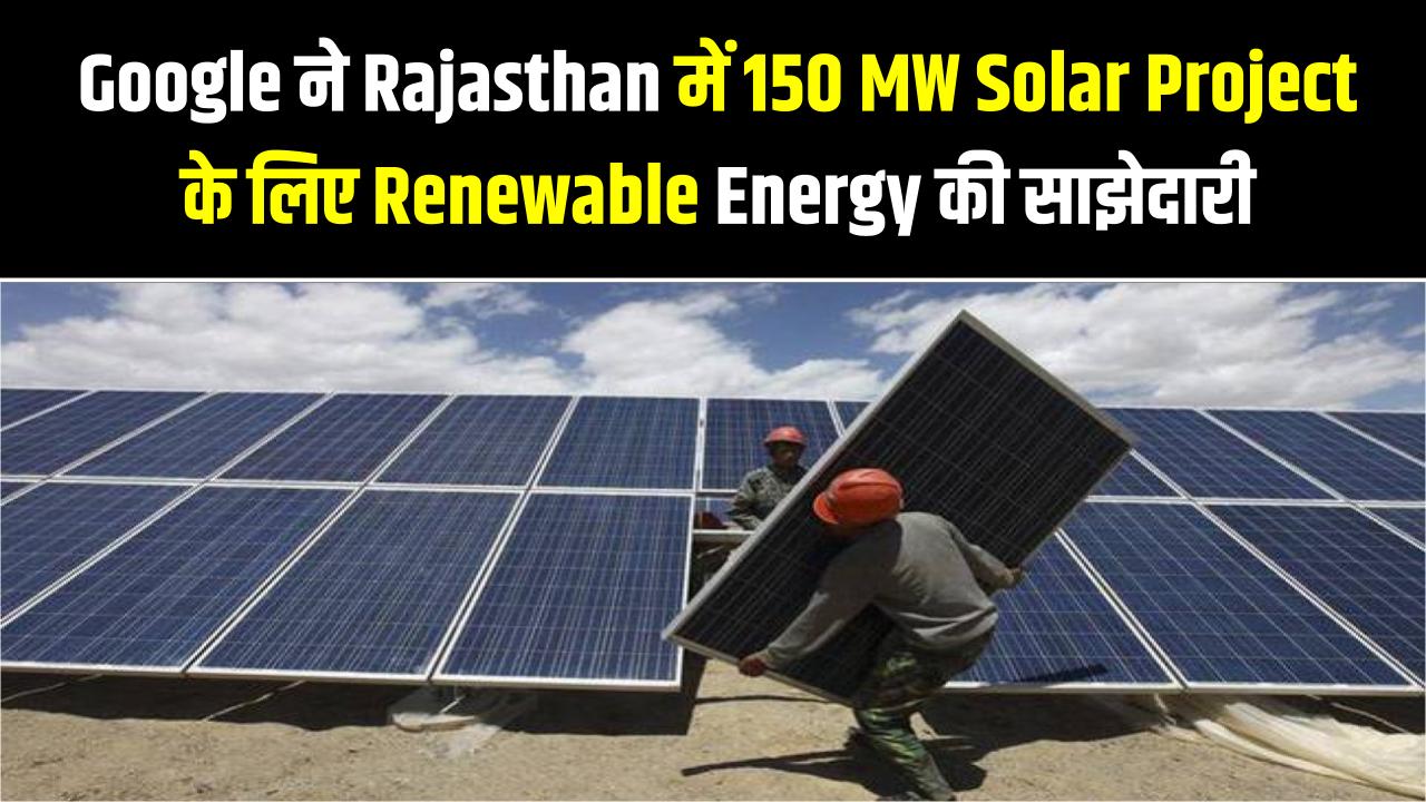 Google ने Rajasthan में 150 MW Solar Project के लिए Renewable Energy साझेदारी की