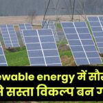 Renewable energy में सौर ऊर्जा सबसे सस्ता विकल्प बन गया है, क्योंकि Solar PV Module की लागत दशक में 90% से ज़्यादा गिर गई है।