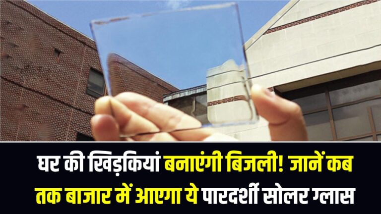 Transparent Solar Windows: अब घर की खिड़कियां बनाएंगी बिजली! जानें कब तक बाजार में आएगा ये पारदर्शी सोलर ग्लास