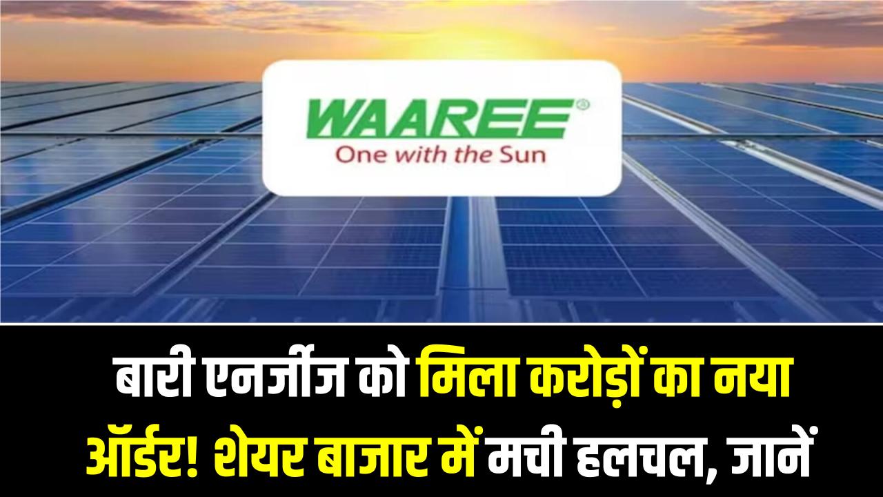 Waaree Energies: बारी एनर्जीज को मिला करोड़ों का नया ऑर्डर! शेयर बाजार में मची हलचल, क्या निवेशकों के लिए है खरीदारी का मौका?