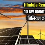 Hinduja Renewables Big Plan: 10 GW तक क्षमता बढ़ाने की तैयारी, $4 बिलियन का निवेश