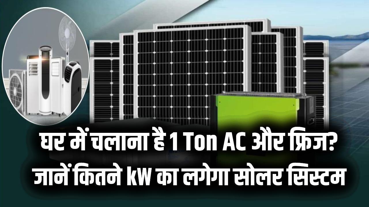 Solar for Home: घर में चलाना है 1 Ton AC और फ्रिज? जानें कितने kW का लगेगा सोलर सिस्टम और कितनी मिलेगी सरकारी सब्सिडी।