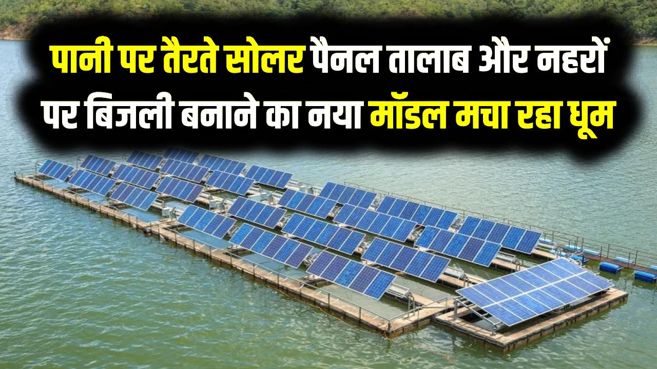 Floating solar farm: पानी पर तैरते सोलर पैनल: जमीन की कमी होगी खत्म, तालाब और नहरों पर बिजली बनाने का ये नया मॉडल मचा रहा है धूम।