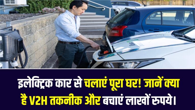 V2H टेक्नोलॉजी: अपनी इलेक्ट्रिक कार से जलाएं पूरा घर! जानें क्या है V2H तकनीक और कैसे बचाएगी आपके लाखों रुपये।