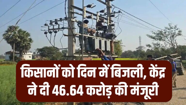 किसानों के लिए खुशखबरी! 46.64 करोड़ की नई केंद्रीय मंजूरी; अब खेतों में दिन में ही मिलेगी भरपूर बिजली।